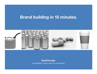 Brand building in 10 minutes.




                                              FPO 




                StealThunder
      MANAGEMENT CONSULTING FOR YOUR BRAND
 