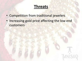 Threats
• Competition from traditional jewelers
• Increasing gold price affecting the low end
customers

 