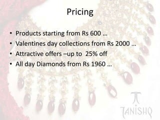 Pricing
•
•
•
•

Products starting from Rs 600 …
Valentines day collections from Rs 2000 …
Attractive offers –up to 25% off
All day Diamonds from Rs 1960 …

 