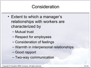 Consideration Extent to which a manager’s relationships with workers are characterized by Mutual trust Respect for employees Consideration of feelings Warmth in interpersonal relationships Good rapport Two-way communication  