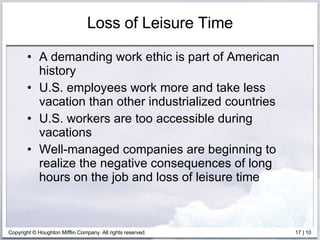 Loss of Leisure Time A demanding work ethic is part of American history U.S. employees work more and take less vacation than other industrialized countries U.S. workers are too accessible during vacations Well-managed companies are beginning to realize the negative consequences of long hours on the job and loss of leisure time 