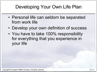 Developing Your Own Life Plan Personal life can seldom be separated from work life Develop your own definition of success You have to take 100% responsibility for everything that you experience in your life 