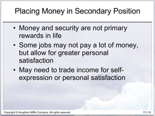 Placing Money in Secondary Position Money and security are not primary rewards in life Some jobs may not pay a lot of money, but allow for greater personal satisfaction May need to trade income for self-expression or personal satisfaction 