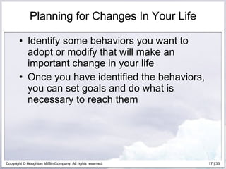 Planning for Changes In Your Life Identify some behaviors you want to adopt or modify that will make an important change in your life Once you have identified the behaviors, you can set goals and do what is necessary to reach them 