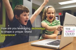 How are you leveraging technology
to shape a unique brand
experience?
#Thursdaytip
 