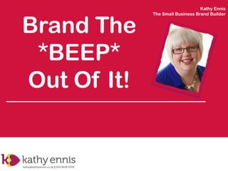 Kathy Ennis
The Small Business Brand Builder
Brand The
*BEEP*
Out Of It!
 