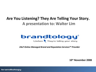 A presentation to: Walter Lim Are You Listening? They Are Telling Your Story. 24x7 Online Managed Brand and Reputation Services TM  Provider 10 th  November 2008 