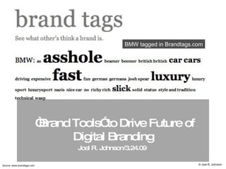   “ Brand Tools” to Drive Future of Digital Branding Joel R. Johnson/3.24.09   Source. www.brandtags.com © Joel R. Johnson BMW tagged in Brandtags.com 