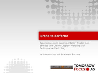 Brand to perform!
Ergebnisse einer experimentellen Studie zum
Einfluss von Online-Display-Werbung auf
Performance Marketing
in Kooperation mit Academic Partner
 