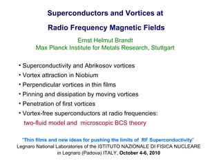 Superconductors and Vortices at Radio Frequency Magnetic Fields Ernst Helmut Brandt Max Planck Institute for Metals Research, Stuttgart ,[object Object],[object Object],[object Object],[object Object],[object Object],[object Object],[object Object],&quot; Thin films and new ideas for pushing the limits of  RF Superconductivity &quot;   Legnaro National Laboratories of the ISTITUTO NAZIONALE DI FISICA NUCLEARE in Legnaro (Padova) ITALY,  October 4-6, 2010 