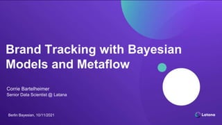 Brand Tracking with Bayesian
Models and Metaflow
Corrie Bartelheimer
Senior Data Scientist @ Latana
Berlin Bayesian, 10/11/2021
 