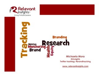 Michaela Mora
@rinsights
Twitter hashtag: #brandtracking
www. relevantinsights.com
 