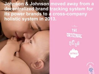 Johnson & Johnson moved away from a
decentralized brand tracking system for
its power brands to a cross-company
holistic system in 2013.
 