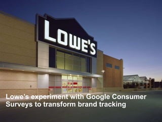 Lowe’s experiment with Google Consumer
Surveys to transform brand tracking
 