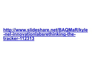 http://www.slideshare.net/BAQMaR/kyle
-nel-innovationlabsrethinking-the-
tracker-112313
 