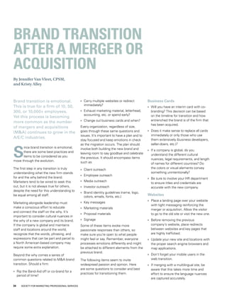 Brand transition is emotional.
This is true for a firm of 10, 50,
300, or 10,000+ employees.
Yet this process is becoming
more common as the number
of mergers and acquisitions
(M&A) continues to grow in the
A/E/C industries.
S
ince brand transition is emotional,
there are some best practices and
items to be considered as you
move through the evolution.
The first step in any transition is truly
understanding what the new firm stands
for and the why behind the brand.
Marketers tend to be wired to seek this
out, but it is not always true for others,
despite the need for this understanding to
be equal among all staff.
Marketing alongside leadership must
make a conscious effort to educate
and connect the staff on the why. It’s
important to consider cultural nuances in
the why of a new company and its brand.
If the company is global and maintains
staff and locations around the world,
recognize that the words, phrasing, and
expressions that can be part and parcel to
a North American-based company may
require some extra explanation.
Beyond the why comes a series of
common questions related to M&A brand
transition. Should a firm:
	 Rip the Band-Aid off or co-brand for a
period of time?
	 Carry multiple websites or redirect
immediately?
	 Exhaust marketing material, letterhead,
accounting, etc. or spend early?
	 Change out business cards and when?
Every organization, regardless of size,
goes through these same questions and
issues. It’s important to have a plan and to
stay focused and keep emotions in check
as the migration occurs. The plan should
involve both building the new brand and
leaving room to say goodbye and celebrate
the previous. It should encompass items
such as:
	 Client outreach
	 Employee outreach
	 Media outreach
	 Investor outreach
	 Brand identity guidelines (name, logo,
colors, emails, fonts, etc.)
	 Key messages
	 Marketing materials
	 Proposal materials
	 Signage
Some of these items evoke more
passionate responses than others, so
make sure you’re open to what people
might feel or say. Remember, everyone
processes emotions differently and might
be attached to different elements from the
previous brand.
The following items seem to invite
widespread passion and opinion. Here
are some questions to consider and best
practices for transitioning them.
Business Cards
	 Will you have an interim card with co-
branding? This decision can be based
on the timeline for transition and how
entrenched the brand is of the firm that
has been acquired.
	 Does it make sense to replace all cards
immediately or only those who use
them extensively (business developers,
seller-doers, etc.)?
	 If a company is global, do you
understand the different cultural
nuances, legal requirements, and length
of names for different countries? Do
the colors or visual elements convey
something unintentionally?
	 Be sure to involve your HR department
to ensure titles and credentials are
accurate with the new company.
Websites
	 Place a landing page over your website
with tight messaging reinforcing the
merger or acquisition. Allow the visitor
to go to the old site or visit the new one.
	 Before removing the previous
company’s website, place redirects
between websites and key pages that
are highly trafficked.
	 Update your new site and locations with
the proper search engine browsers and
map applications.
	 Don’t forget your mobile users in the
web transition.
	 If merging with a multilingual site, be
aware that this takes more time and
effort to ensure the language nuances
are captured accurately.
By Jennifer Van Vleet, CPSM,
and Kristy Alley
BRAND TRANSITION
AFTER A MERGER OR
ACQUISITION
34 SOCIETY FOR MARKETING PROFESSIONAL SERVICES
 