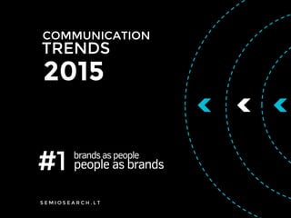 TRENDS
COMMUNICATION
2015
#1 brands as people
people as brands
S E M I O S E A R C H . L T
 