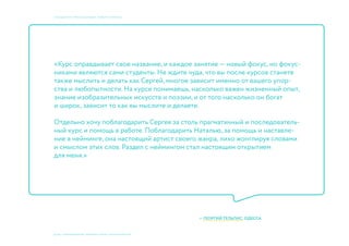 © 2015, ПРЕПОДАВАТЕЛИ: Мосякин сергей, НАТАЛЬЯ КРИСТЕА
учебный курс «фокусы бренда». Пивбар «Кромлех»
«Курс оправдывает свое название, и каждое занятие — новый фокус, но фокус-
никами являются сами студенты. Не ждите чуда, что вы после курсов станете
также мыслить и делать как Сергей, многое зависит именно от вашего упор-
ства и любопытности. На курсе понимаешь, насколько важен жизненный опыт,
знание изобразительных искусств и поэзии, и от того насколько он богат
и широк, зависит то как вы мыслите и делаете.
Отдельно хочу поблагодарить Сергея за столь прагматичный и последователь-
ный курс и помощь в работе. Поблагодарить Наталью, за помощь и наставле-
ние в нейминге, она настоящий артист своего жанра, лихо жонглируя словами
и смыслом этих слов. Раздел с неймингом стал настоящим открытием
для меня.»
— ГЕОРГИЙ ТЕЛЬПИС, ОДЕССА
 