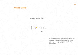 Arranjo visual
Redução mínima
1,5cm
O padrão de redução mínima deve ser
seguido conforme mostrado ao lado,
para que a logotipagem mantenha a
sua leitura.
4,5 cm
15
 