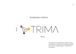 Ampliação máxima
7,5cm
O padrão de ampliação máxima deve
ser seguido conforme mostrado ao lado,
para que a logotipagem mantenha a
sua leitura.
10,5 cm
16
 