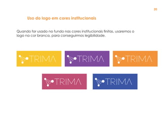 Quando for usado no fundo nas cores institucionais finitas, usaremos o
logo na cor branca, para conseguirmos legibilidade.
Uso do logo em cores institucionais
20
 