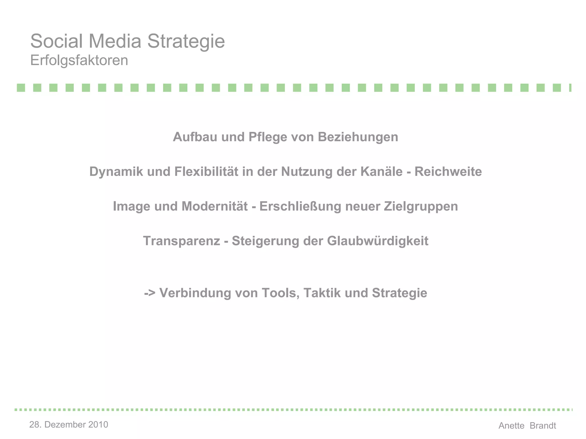 Aufbau und Pflege von Beziehungen Dynamik und Flexibilität in der Nutzung der Kanäle - Reichweite Image und Modernität - Erschließung neuer Zielgruppen Transparenz - Steigerung der Glaubwürdigkeit -> Verbindung von Tools, Taktik und Strategie Social Media Strategie Erfolgsfaktoren 
