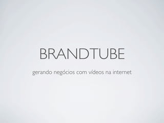 BRANDTUBE
gerando negócios com vídeos na internet
 