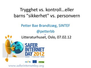 Trygghet vs. kontroll…eller
barns "sikkerhet" vs. personvern
   Petter Bae Brandtzæg, SINTEF
             @petterbb
   Litteraturhuset, Oslo, 07.02.12
 