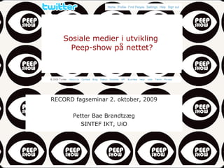 Sosiale medier i utvikling  Peep-show på nettet? RECORD fagseminar 2. oktober, 2009 Petter Bae Brandtzæg SINTEF IKT, UiO 