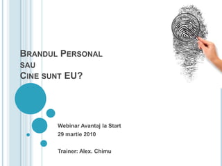 Brandul PersonalsauCine sunt EU? Webinar Avantaj la Start 29 martie2010 Trainer: Alex. Chimu 