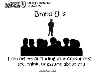 Brand-U is
How others (including your consumers)
see, think, or assume about you
 