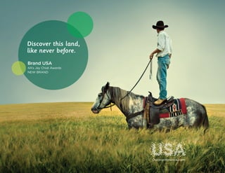 Discover this land,
like never before.
Brand USA
4A’s Jay Chiat Awards
NEW BRAND
 
