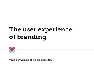 The user experience
of branding
marie-schweiz.de at the droidcon Italy
 