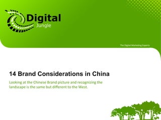 The	
  Digital	
  Marke.ng	
  Experts	
  




14 Brands Considerations in China?
Looking	
  at	
  the	
  Chinese	
  Brand	
  picture	
  and	
  recognizing	
  the	
  
landscape	
  is	
  the	
  same	
  but	
  diﬀerent	
  to	
  the	
  West.	
  
 