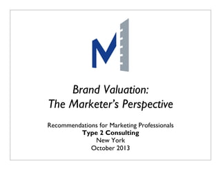 Brand Valuation:
The Marketer’s Perspective
Recommendations for Marketing Professionals
Type 2 Consulting
New York
October 2013
Does Marketing Matter? January 2009

P1

 