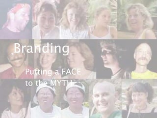 Branding
Putting a FACE
to the MYTH

 