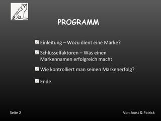 Von Joost & PatrickSeite 2
PROGRAMM
Einleitung – Wozu dient eine Marke?
Schlüsselfaktoren – Was einen
Markennamen erfolgreich macht
Ende
Wie kontrolliert man seinen Markenerfolg?
 