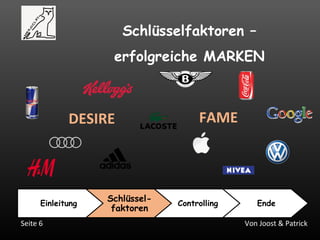 Von Joost & PatrickSeite 6
Schlüsselfaktoren –
erfolgreiche MARKEN
Einleitung
Schlüssel-
faktoren
Controlling Ende
DESIRE FAME
 