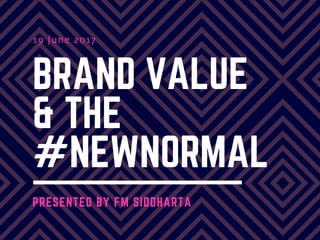 BRAND VALUE
& THE
#NEWNORMAL 
PRESENTED BY FM SIDDHARTA
19 June 2017
 