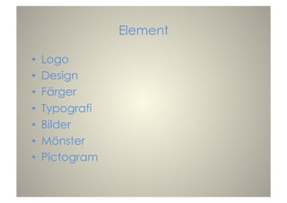 Element
•  Logo
•  Design
•  Färger
•  Typografi
•  Bilder
•  Mönster
•  Pictogram
 