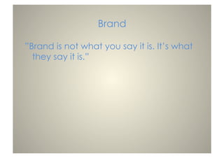 Brand
”Brand is not what you say it is. It’s what
they say it is.”
 