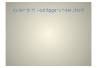 Autentiskt? Vad ligger under ytan?
 
