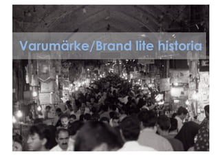Varumärke/Brand lite historia
 