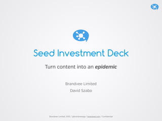 Brandvee Limited, 2015 / @brandveeapp / brandvee.com / Confidential
Turn content into an epidemic
David Szabo
Seed Investment Deck
Brandvee Limited
 