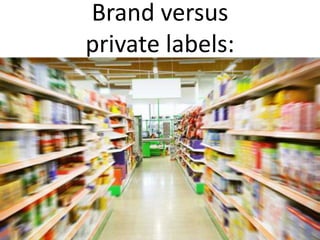 Brand versus
private labels:
 