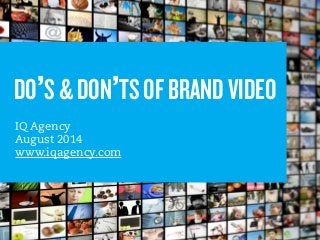 DO’S & DON’TS OF BRAND VIDEO 
Copyright © 2013 by IQ Agency 
!! 
IQ Agency 
August 2014 
www.iqagency.com 
 