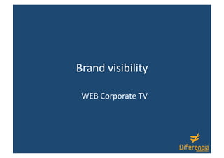 Brand visibility 

 WEB Corporate TV 
 
