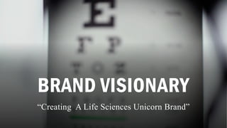 BRAND VISIONARY
“Creating A Life Sciences Unicorn Brand”
 
