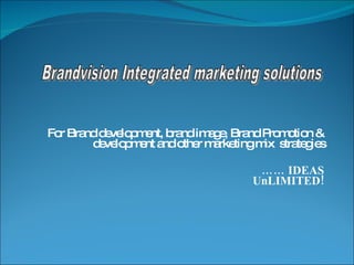 For Brand development, brand image, Brand Promotion & development and other marketing mix  strategies ……  IDEAS UnLIMITED! 