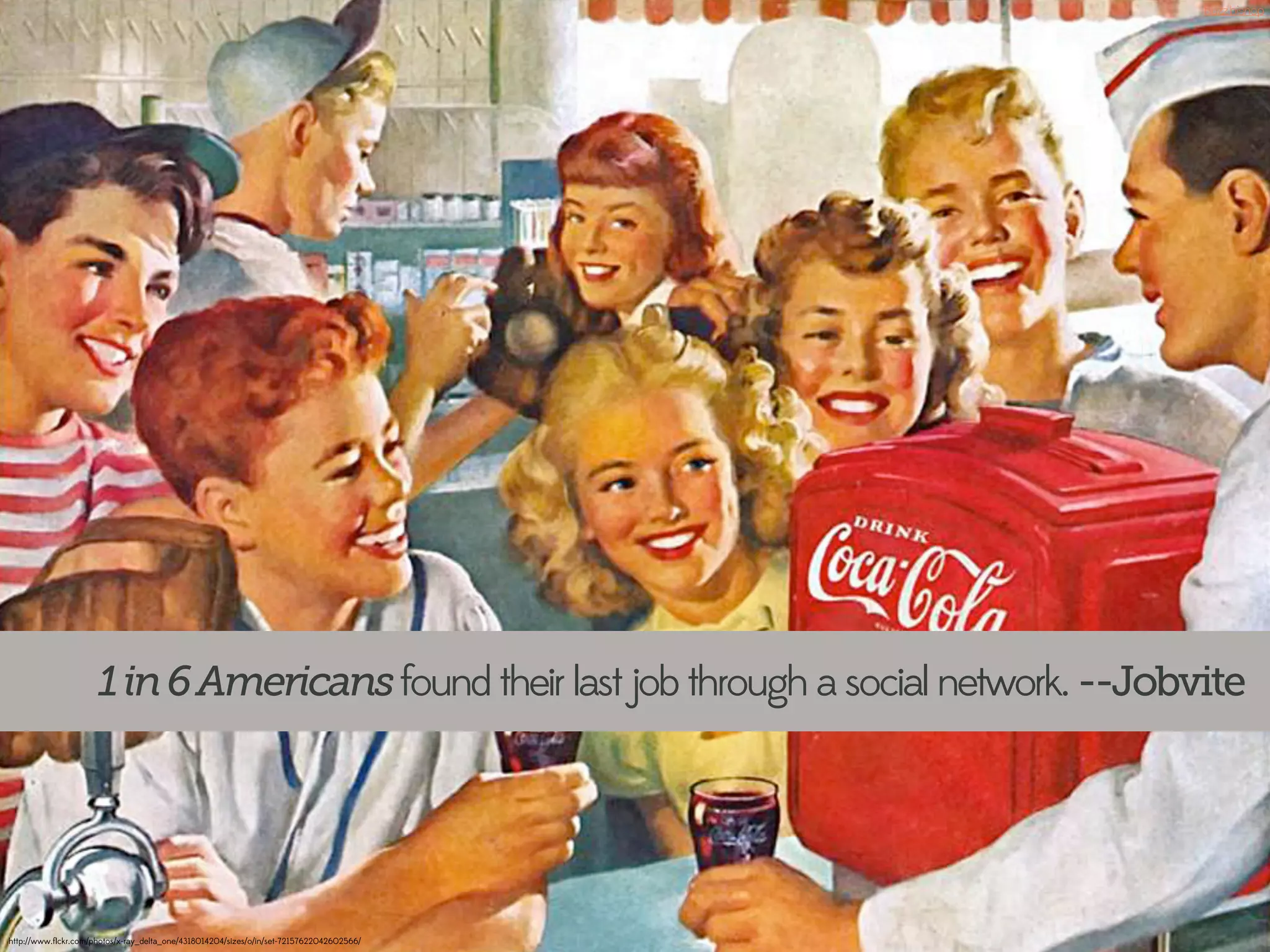 buzz.bishop




                      1 in 6 Americans found their last job through a social network. --Jobvite




http://www.ﬂickr.com/photos/x-ray_delta_one/4318014204/sizes/o/in/set-72157622042602566/
 